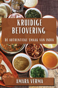 Title: Kruidige Betovering: De Authentieke Smaak van India, Author: Amara Verma