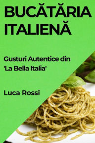 Title: Bucătăria Italienă: Gusturi Autentice din 'La Bella Italia', Author: Luca Rossi