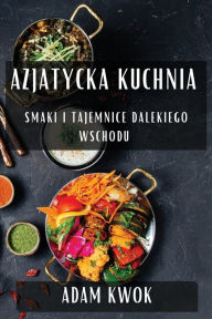 Title: Azjatycka Kuchnia: Smaki i Tajemnice Dalekiego Wschodu, Author: Adam Kwok