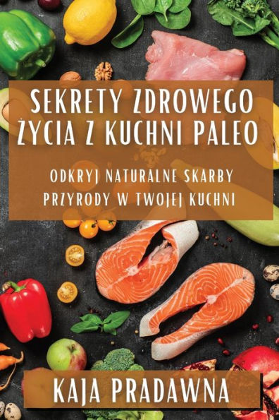 Sekrety Zdrowego Zycia z Kuchni Paleo: Odkryj Naturalne Skarby Przyrody w Twojej Kuchni