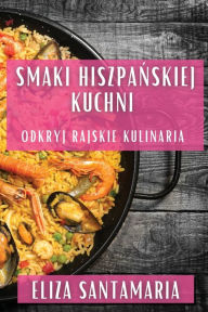 Title: Smaki Hiszpańskiej Kuchni: Odkryj Rajskie Kulinaria, Author: Eliza Santamaria