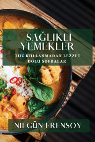 Title: Sağlıklı Yemekler: Tuz Kullanmadan Lezzet Dolu Sofralar, Author: Nilgïn Erensoy