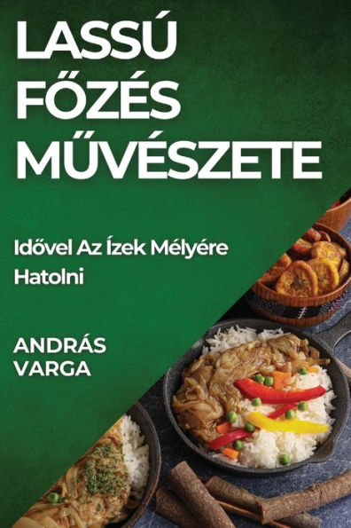 Lassú Fozés Muvészete: Idovel Az Ízek Mélyére Hatolni