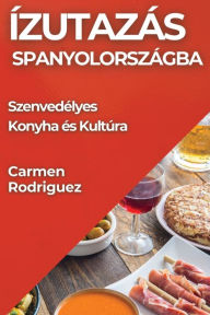 Title: Ízutazás Spanyolországba: Szenvedélyes Konyha és Kultúra, Author: Carmen Rodriguez