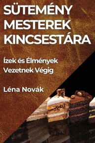 Title: Sütemény Mesterek Kincsestára: Ízek és Élmények Vezetnek Végig, Author: Lïna Novïk