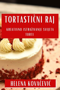 Title: Tortasticni Raj: Kreativno Istrazivanje Svijeta Torti, Author: Helena Kovacevic