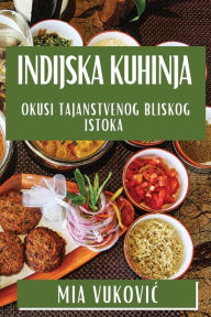Title: Indijska Kuhinja: Okusi Tajanstvenog Bliskog Istoka, Author: Mia Vukovic