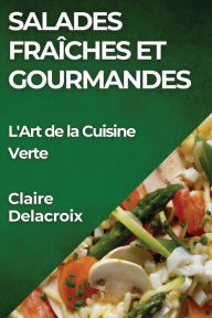 Title: Salades Fraîches et Gourmandes: L'Art de la Cuisine Verte, Author: Claire Delacroix