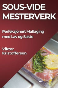 Title: Sous-Vide Mesterverk: Perfeksjonert Matlaging med Lav og Sakte, Author: Viktor Kristoffersen