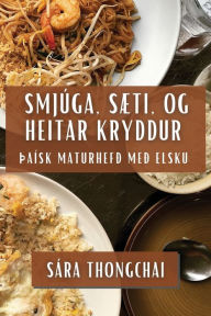 Title: Smjï¿½ga, Sï¿½ti, og Heitar Kryddur: ï¿½aï¿½sk Maturhefï¿½ Meï¿½ Elsku, Author: Sïra Thongchai