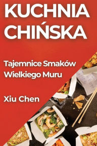 Title: Kuchnia Chinska: Tajemnice Smaków Wielkiego Muru, Author: Xiu Chen