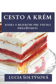 Title: Cesto a Krém: Kniha s Dezertmi pre Vsetky Prílezitosti, Author: Lucia Soltýsová
