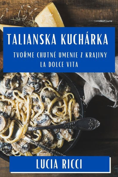 Talianska Kuchárka: Tvorme Chutné Umenie z Krajiny La Dolce Vita