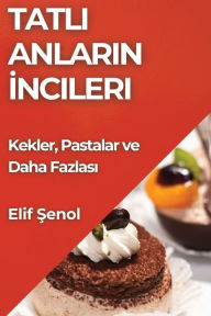Title: Tatlı Anların İncileri: Kekler, Pastalar ve Daha Fazlası, Author: Elif Şenol