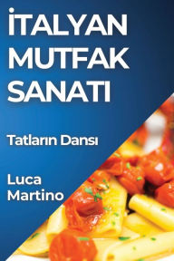 Title: İtalyan Mutfak Sanatı: Tatların Dansı, Author: Luca Martino