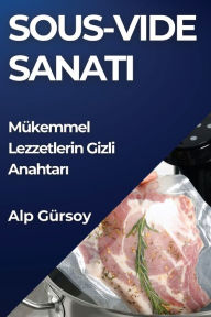Title: Sous-Vide Sanati: Mükemmel Lezzetlerin Gizli Anahtari, Author: Alp Gïrsoy