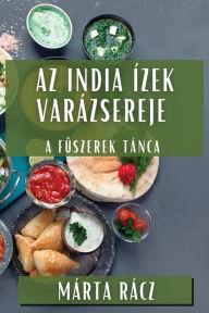 Title: Az India Ízek Varázsereje: A Fuszerek Tánca, Author: Mïrta Rïcz