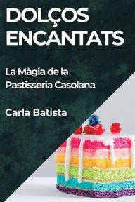 Title: Dolços Encantats: La Màgia de la Pastisseria Casolana, Author: Carla Batista