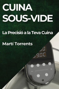 Title: Cuina Sous-Vide: La Precisió a la Teva Cuina, Author: Martï Torrents