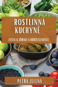 Title: Rostlinná Kuchyne: Cesta k Zdraví a Udrzitelnosti, Author: Petra Zelenï