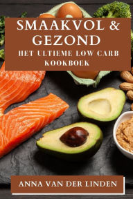 Title: Smaakvol & Gezond: Het Ultieme Low Carb Kookboek, Author: Anna Van Der Linden