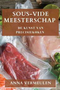 Title: Sous-Vide Meesterschap: De Kunst van Precisiekoken, Author: Anna Vermeulen