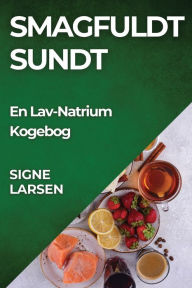 Title: Smagfuldt Sundt: En Lav-Natrium Kogebog, Author: Signe Larsen