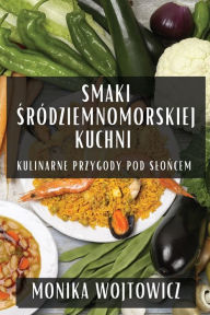 Title: Smaki Sródziemnomorskiej Kuchni: Kulinarne Przygody Pod Sloncem, Author: Monika Wojtowicz