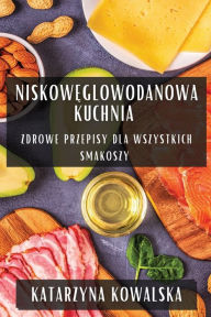 Title: Niskoweglowodanowa Kuchnia: Zdrowe Przepisy dla Wszystkich Smakoszy, Author: Katarzyna Kowalska