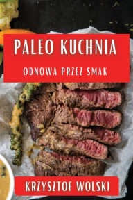 Title: Paleo Kuchnia: Odnowa przez Smak, Author: Krzysztof Wolski