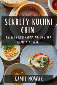 Title: Sekrety Kuchni Chin: Książka Kulinarna Autorstwa Kamila Nowak, Author: Kamil Nowak