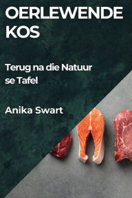 Title: Oerlewende Kos: Terug na die Natuur se Tafel, Author: Anika Swart