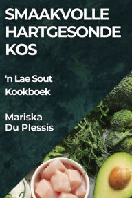 Title: Smaakvolle Hartgesonde Kos: 'n Lae Sout Kookboek, Author: Mariska Du Plessis