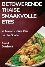 Title: Betowerende Thaise Smaakvolle Etes: 'n Avontuurlike Reis na die Ooste, Author: Sarel Joubert