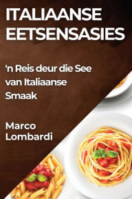 Title: Italiaanse Eetsensasies: 'n Reis deur die See van Italiaanse Smaak, Author: Marco Lombardi