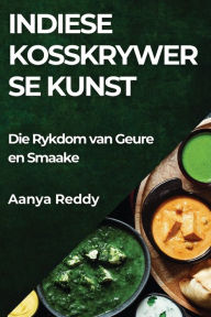 Title: Indiese Kosskrywer se Kunst: Die Rykdom van Geure en Smaake, Author: Aanya Reddy