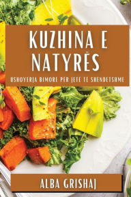 Title: Kuzhina e Natyrës: Ushqyerja Bimore për Jetë të Shëndetshme, Author: Alba Grishaj
