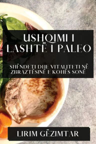 Title: Ushqimi i Lashtë i Paleo: Shëndeti dhe Vitaliteti në Zbraztësinë e Kohës Sonë, Author: Lirim Gïzimtar