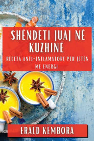 Title: Shëndeti Juaj në Kuzhinë: Receta Anti-Inflamatore për Jetën me Energi, Author: Erald Kïmbora