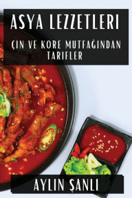 Title: Asya Lezzetleri: Çin ve Kore Mutfagindan Tarifler, Author: Aylin Şanlı