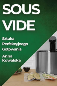 Title: Sous-Vide: Sztuka Perfekcyjnego Gotowania, Author: Anna Kowalska