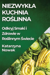 Title: Niezwykla Kuchnia Roślinna: Odkryj Smaki i Zdrowie w Roślinnym Świecie, Author: Katarzyna Nowak