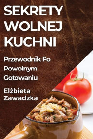 Title: Sekrety Wolnej Kuchni: Przewodnik Po Powolnym Gotowaniu, Author: Elżbieta Zawadzka