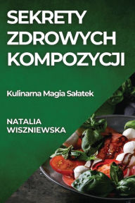 Title: Sekrety Zdrowych Kompozycji: Kulinarna Magia Salatek, Author: Natalia Wiszniewska