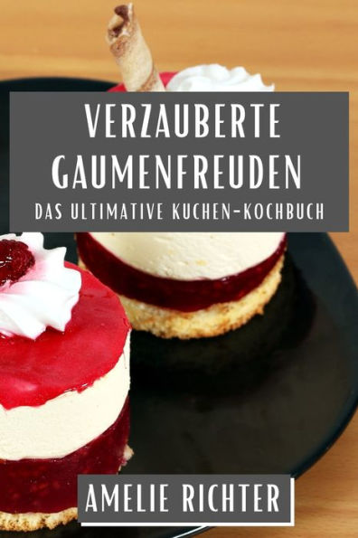 Verzauberte Gaumenfreuden: Das ultimative Kuchen-Kochbuch