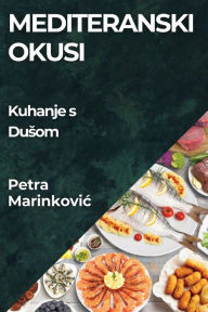 Title: Mediteranski Okusi: Kuhanje s Dusom, Author: Petra Marinkovic