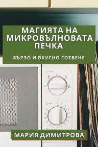 Title: Магията на Микровълновата Печка: Бързо и В, Author: Мария Димитрова