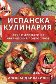 Title: Испанска Кулинария: Вкус и Аромати от Ибер, Author: Алексан& Василев