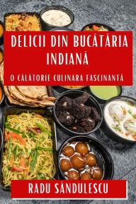 Title: Delicii din Bucătăria Indiană: O Călătorie Culinara Fascinantă, Author: Radu Săndulescu
