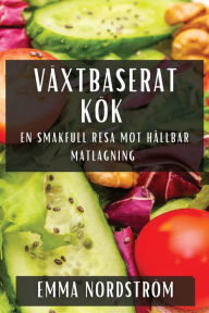Title: Växtbaserat Kök: En Smakfull Resa Mot Hållbar Matlagning, Author: Emma Nordstrïm